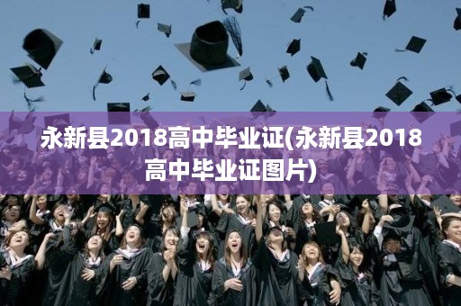 永新县2018高中毕业证(永新县2018高中毕业证图片)