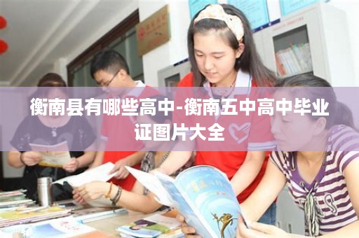 衡南县有哪些高中-衡南五中高中毕业证图片大全