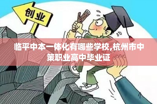 临平中本一体化有哪些学校,杭州市中策职业高中毕业证