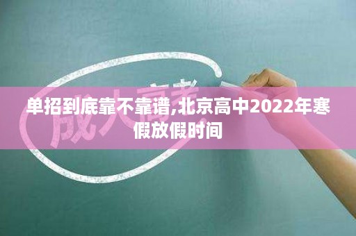 单招到底靠不靠谱,北京高中2022年寒假放假时间