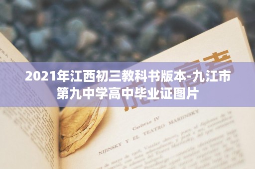 2021年江西初三教科书版本-九江市第九中学高中毕业证图片