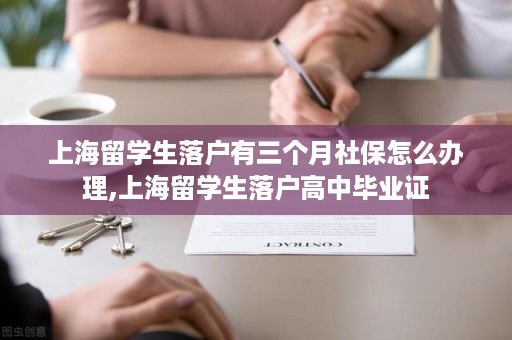 上海留学生落户有三个月社保怎么办理,上海留学生落户高中毕业证