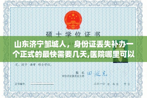 山东济宁邹城人，身份证丢失补办一个正式的最快需要几天,医院哪里可以复印身份证