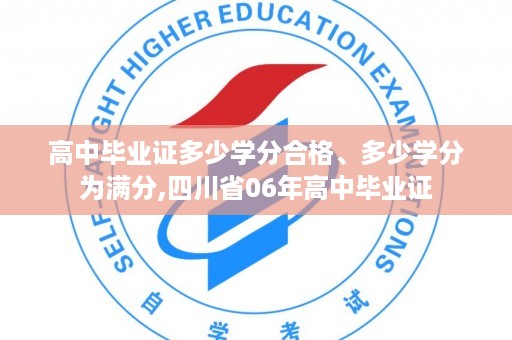 高中毕业证多少学分合格、多少学分为满分,四川省06年高中毕业证