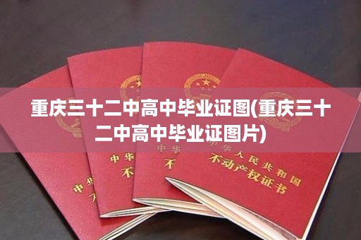 重庆三十二中高中毕业证图(重庆三十二中高中毕业证图片)