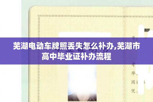 芜湖电动车牌照丢失怎么补办,芜湖市高中毕业证补办流程