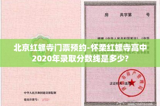 北京红螺寺门票预约-怀柔红螺寺高中2020年录取分数线是多少?