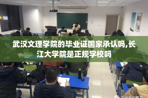 武汉文理学院的毕业证国家承认吗,长江大学院是正规学校吗