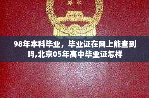 98年本科毕业，毕业证在网上能查到吗,北京05年高中毕业证怎样
