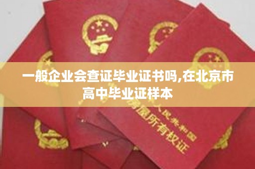 一般企业会查证毕业证书吗,在北京市高中毕业证样本