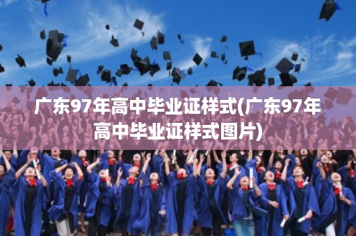 广东97年高中毕业证样式(广东97年高中毕业证样式图片)