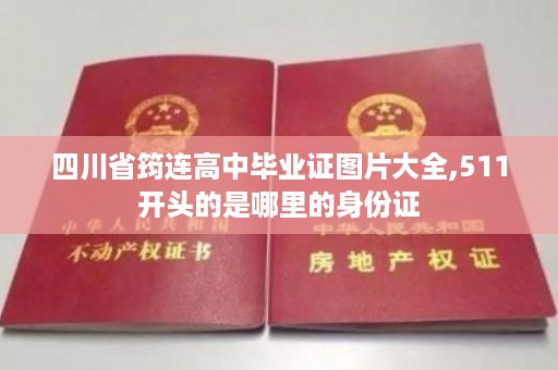 四川省筠连高中毕业证图片大全,511开头的是哪里的身份证