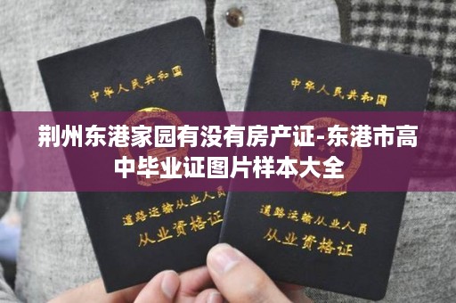 荆州东港家园有没有房产证-东港市高中毕业证图片样本大全