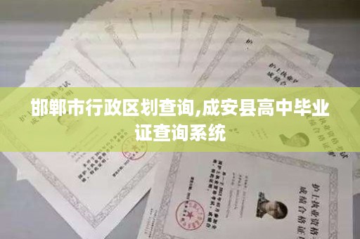 邯郸市行政区划查询,成安县高中毕业证查询系统