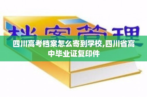 四川高考档案怎么寄到学校,四川省高中毕业证复印件