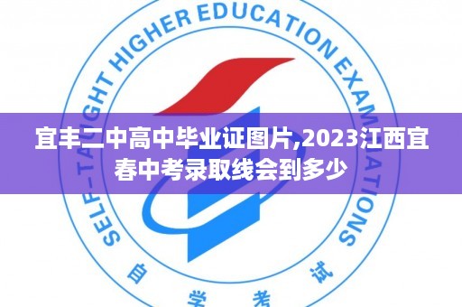 宜丰二中高中毕业证图片,2023江西宜春中考录取线会到多少
