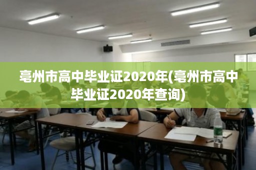 亳州市高中毕业证2020年(亳州市高中毕业证2020年查询)