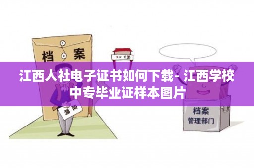 江西人社电子证书如何下载- 江西学校中专毕业证样本图片