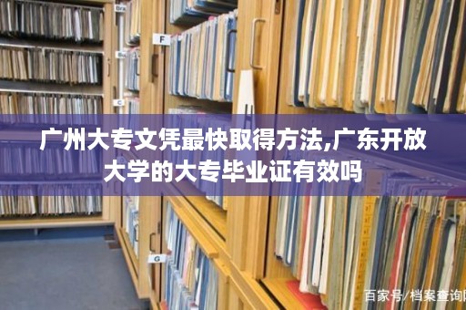 广州大专文凭最快取得方法,广东开放大学的大专毕业证有效吗