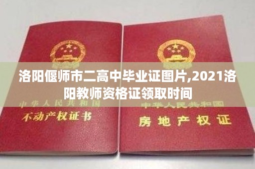 洛阳偃师市二高中毕业证图片,2021洛阳教师资格证领取时间