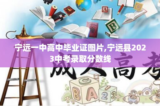 宁远一中高中毕业证图片,宁远县2023中考录取分数线