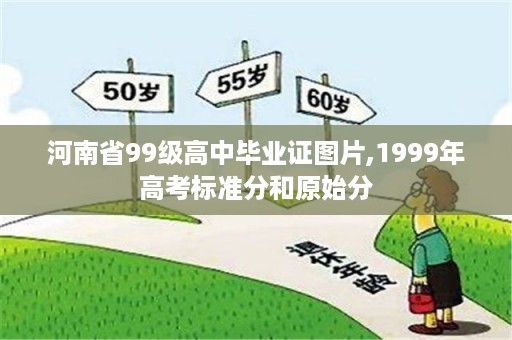 河南省99级高中毕业证图片,1999年高考标准分和原始分