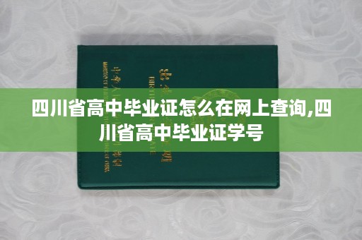 四川省高中毕业证怎么在网上查询,四川省高中毕业证学号