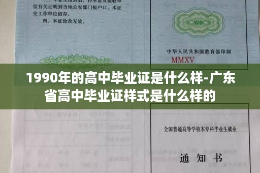 1990年的高中毕业证是什么样-广东省高中毕业证样式是什么样的