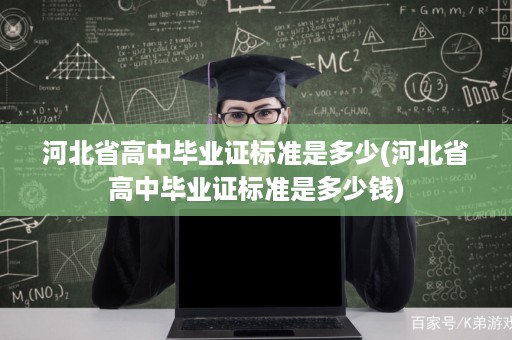 河北省高中毕业证标准是多少(河北省高中毕业证标准是多少钱)