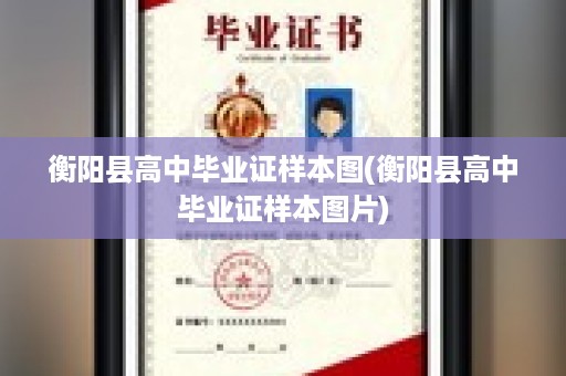 衡阳县高中毕业证样本图(衡阳县高中毕业证样本图片)