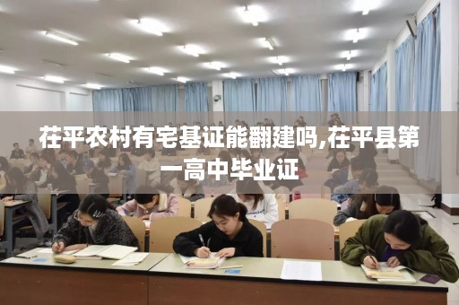 茌平农村有宅基证能翻建吗,茌平县第一高中毕业证