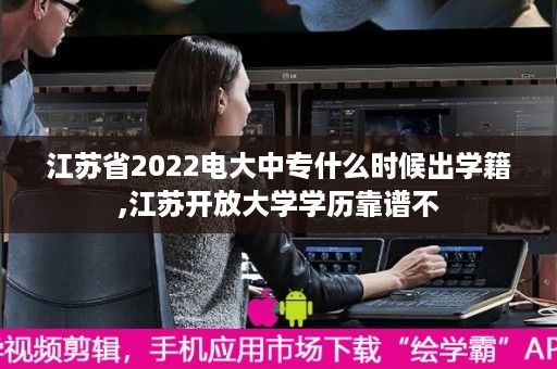 江苏省2022电大中专什么时候出学籍,江苏开放大学学历靠谱不