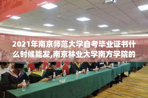2021年南京师范大学自考毕业证书什么时候能发,南京林业大学南方学院的毕业证跟南京林业大学的毕业证到底有没有区别，到底有什么区别