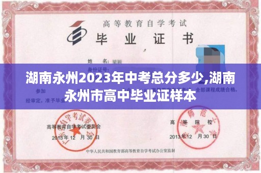 湖南永州2023年中考总分多少,湖南永州市高中毕业证样本