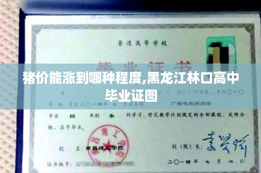 猪价能涨到哪种程度,黑龙江林口高中毕业证图