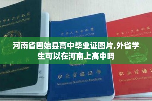 河南省固始县高中毕业证图片,外省学生可以在河南上高中吗