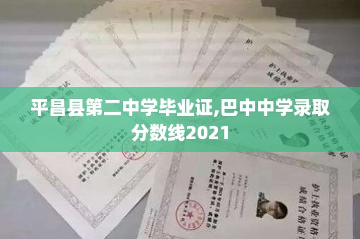 平昌县第二中学毕业证,巴中中学录取分数线2021