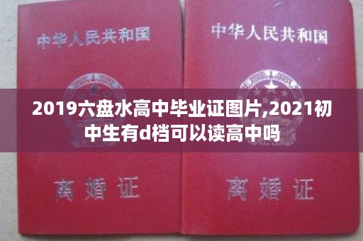 2019六盘水高中毕业证图片,2021初中生有d档可以读高中吗