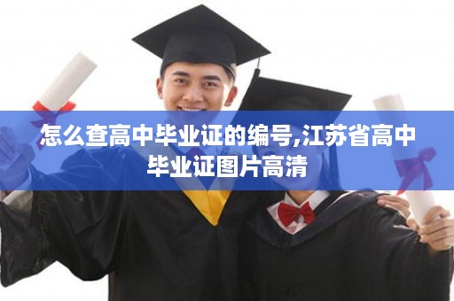 怎么查高中毕业证的编号,江苏省高中毕业证图片高清
