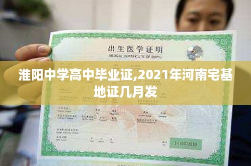 淮阳中学高中毕业证,2021年河南宅基地证几月发