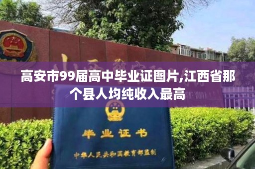 高安市99届高中毕业证图片,江西省那个县人均纯收入最高
