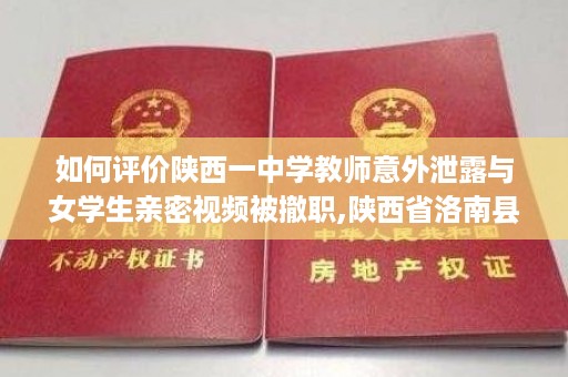 如何评价陕西一中学教师意外泄露与女学生亲密视频被撤职,陕西省洛南县高中毕业证