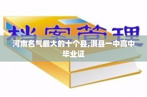 河南名气最大的十个县,淇县一中高中毕业证
