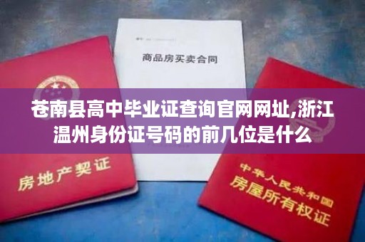 苍南县高中毕业证查询官网网址,浙江温州身份证号码的前几位是什么