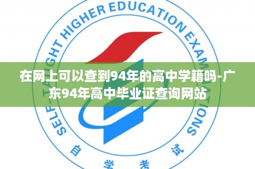 在网上可以查到94年的高中学籍吗-广东94年高中毕业证查询网站