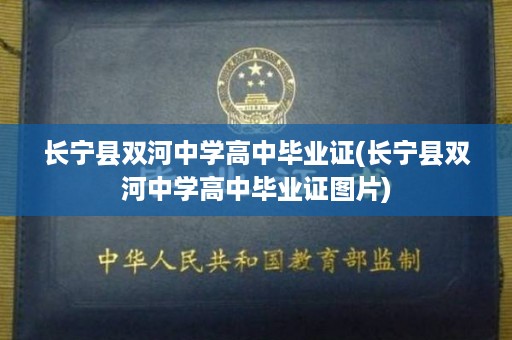 长宁县双河中学高中毕业证(长宁县双河中学高中毕业证图片)