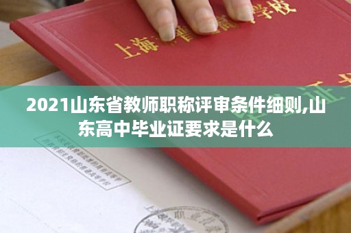 2021山东省教师职称评审条件细则,山东高中毕业证要求是什么