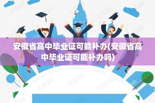 安徽省高中毕业证可能补办(安徽省高中毕业证可能补办吗)
