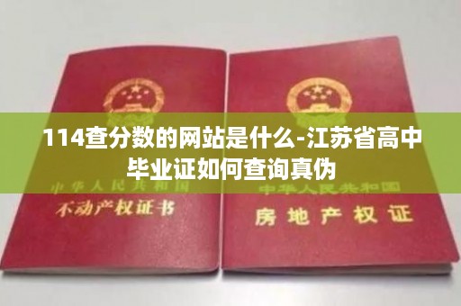 114查分数的网站是什么-江苏省高中毕业证如何查询真伪