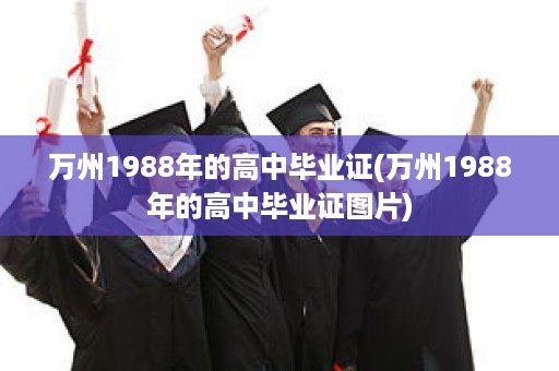 万州1988年的高中毕业证(万州1988年的高中毕业证图片)